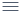 Menu button Menu button.